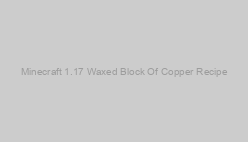 Minecraft 1.17 Waxed Block Of Copper Recipe